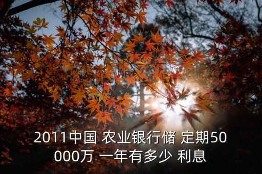 2011中國(guó) 農(nóng)業(yè)銀行儲(chǔ) 定期50000萬(wàn) 一年有多少 利息