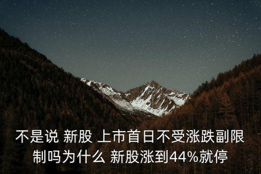 不是說 新股 上市首日不受漲跌副限制嗎為什么 新股漲到44%就停