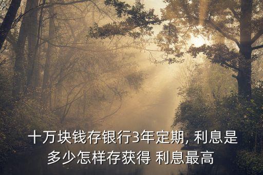 十萬存三年有多少利息,那個銀行的利息存款高存十萬存三年有多少利息