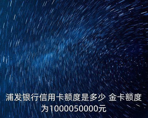 浦發(fā)銀行信用卡額度是多少 金卡額度為1000050000元
