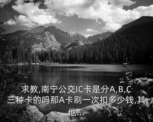 求教,南寧公交IC卡是分A,B,C三種卡的嗎那A卡刷一次扣多少錢,其他...