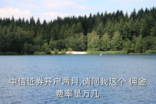 中信證券開戶兩月,請問我這個 傭金費率是萬幾