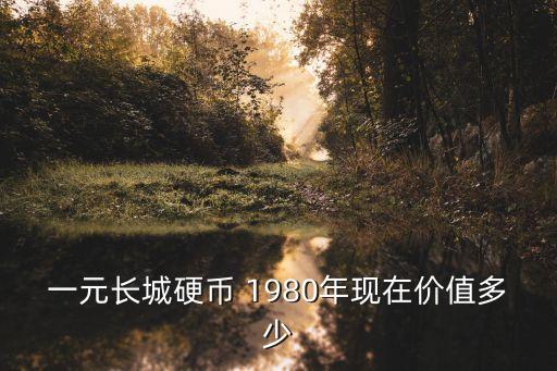 一元長城硬幣 1980年現(xiàn)在價值多少