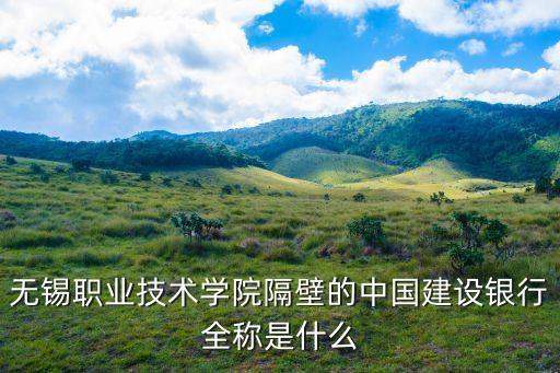無錫職業(yè)技術(shù)學(xué)院隔壁的中國建設(shè)銀行全稱是什么