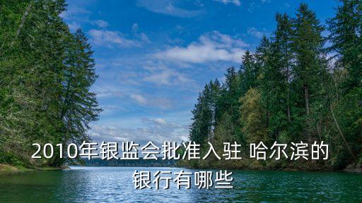 2010年銀監(jiān)會(huì)批準(zhǔn)入駐 哈爾濱的 銀行有哪些