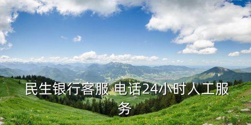  民生銀行客服 電話24小時人工服務(wù)