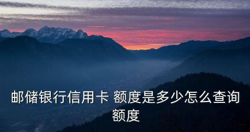郵儲銀行信用卡 額度是多少怎么查詢 額度