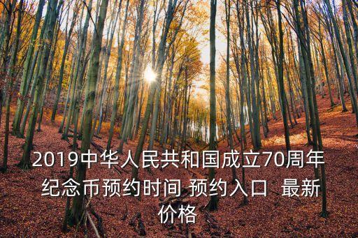 2019中華人民共和國(guó)成立70周年 紀(jì)念幣預(yù)約時(shí)間 預(yù)約入口  最新價(jià)格