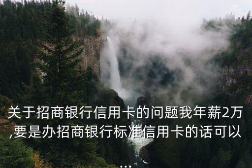 關(guān)于招商銀行信用卡的問題我年薪2萬,要是辦招商銀行標(biāo)準(zhǔn)信用卡的話可以...