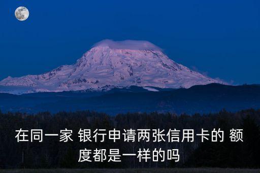 在同一家 銀行申請兩張信用卡的 額度都是一樣的嗎