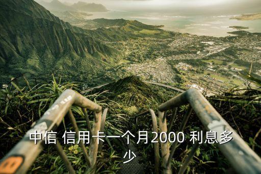 中信 信用卡一個(gè)月2000 利息多少