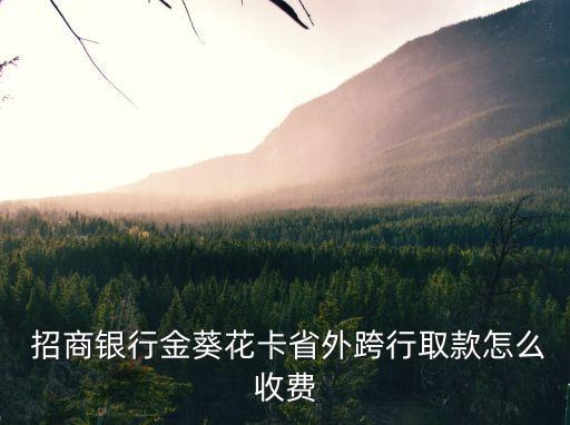  招商銀行金葵花卡省外跨行取款怎么收費(fèi)