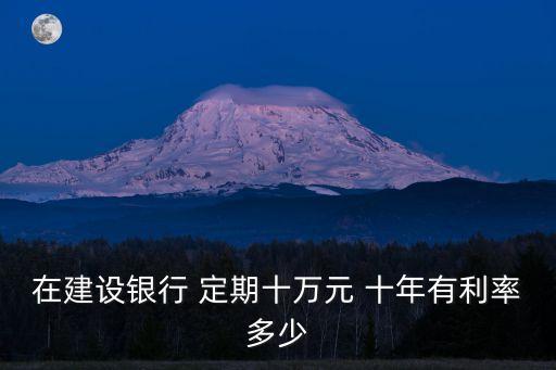 在建設(shè)銀行 定期十萬元 十年有利率多少