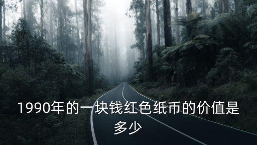 1990年的一塊錢紅色紙幣的價值是多少
