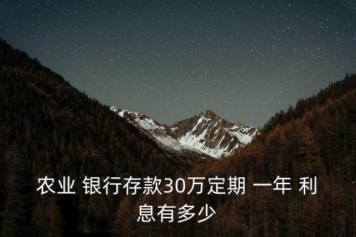 農(nóng)業(yè) 銀行存款30萬定期 一年 利息有多少