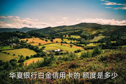  華夏銀行白金信用卡的 額度是多少