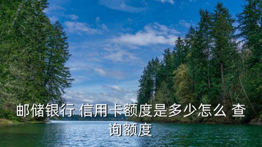 郵儲(chǔ)銀行 信用卡額度是多少怎么 查詢額度