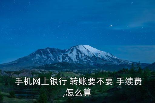  手機網(wǎng)上銀行 轉(zhuǎn)賬要不要 手續(xù)費,怎么算
