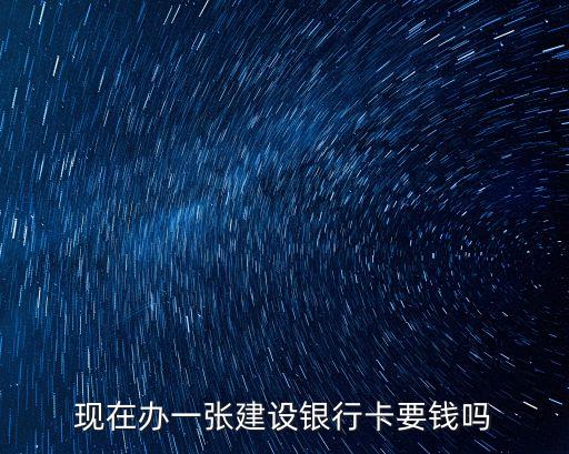 建行辦卡手續(xù)費多少錢,建行卡辦卡流程