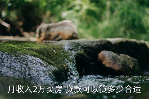 月收入2萬(wàn)買(mǎi)房 貸款可以貸多少合適