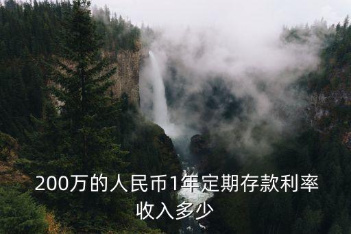 200萬的人民幣1年定期存款利率收入多少