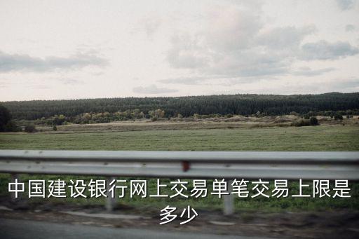 中國建設銀行網上交易單筆交易上限是多少