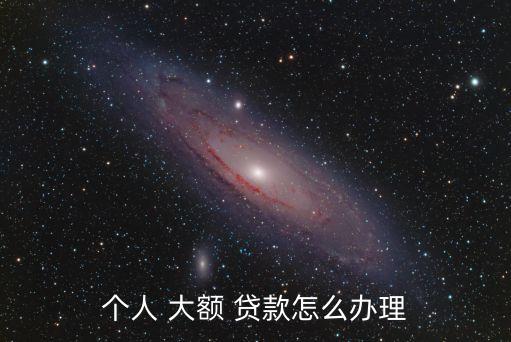 個(gè)人 大額 貸款怎么辦理