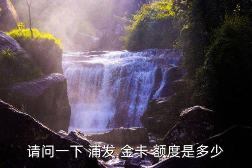 請問一下 浦發(fā) 金卡 額度是多少