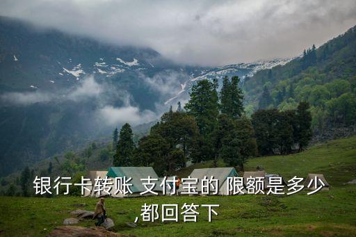 銀行卡轉(zhuǎn)賬 支付寶的 限額是多少,都回答下