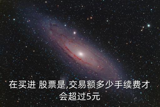 在買進 股票是,交易額多少手續(xù)費才會超過5元