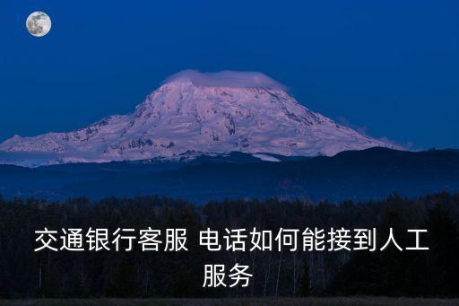  交通銀行客服 電話如何能接到人工服務(wù)