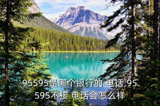 95595是哪個(gè)銀行的 電話,95595不接 電話會(huì)怎么樣