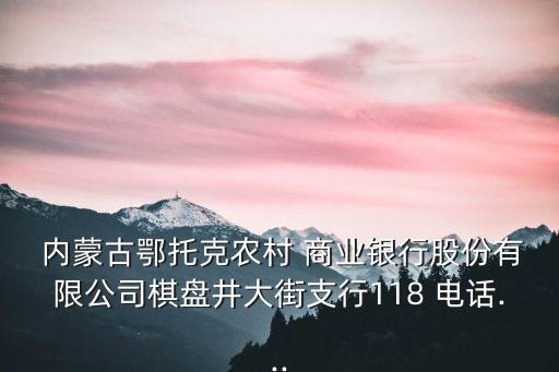  內蒙古鄂托克農村 商業(yè)銀行股份有限公司棋盤井大街支行118 電話...