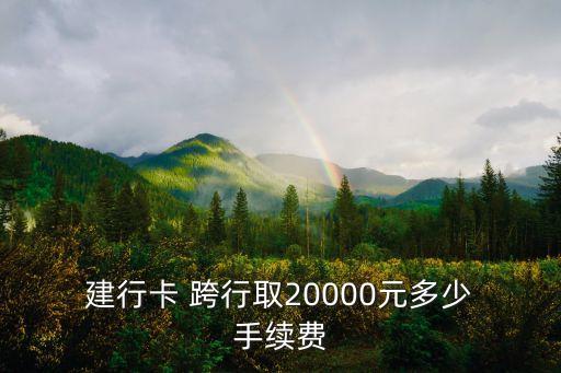  建行卡 跨行取20000元多少 手續(xù)費(fèi)