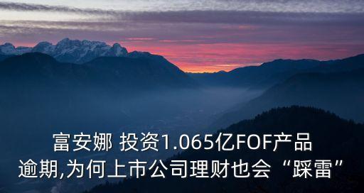 富安娜 投資1.065億FOF產(chǎn)品逾期,為何上市公司理財也會“踩雷”