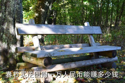 春節(jié)買逆回購一萬人民幣能賺多少錢