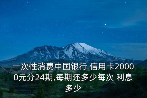一次性消費(fèi)中國(guó)銀行 信用卡20000元分24期,每期還多少每次 利息多少
