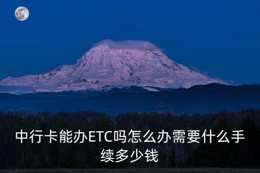 中行卡能辦ETC嗎怎么辦需要什么手續(xù)多少錢