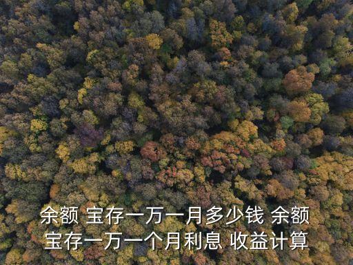  余額 寶存一萬一月多少錢 余額 寶存一萬一個月利息 收益計算