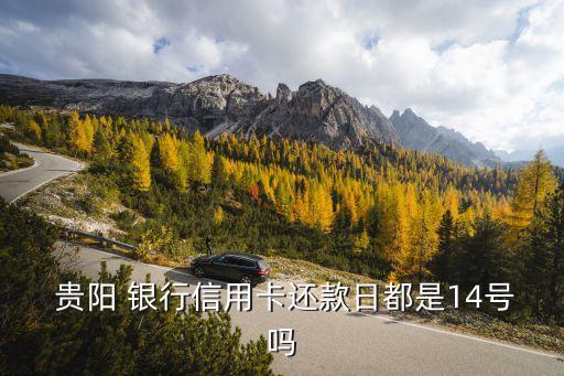  貴陽(yáng) 銀行信用卡還款日都是14號(hào)嗎