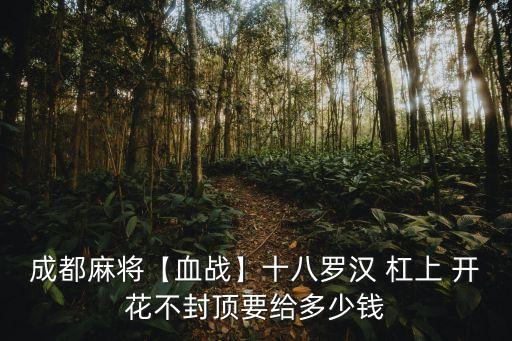 成都麻將【血戰(zhàn)】十八羅漢 杠上 開(kāi)花不封頂要給多少錢