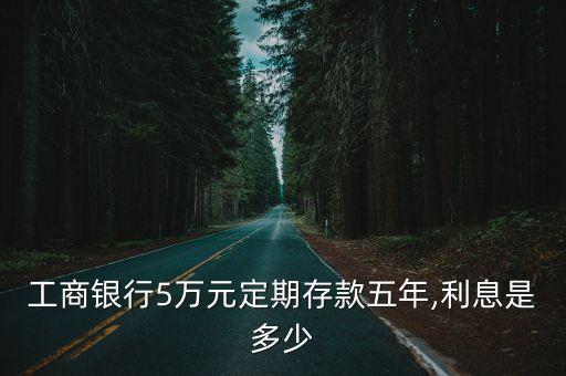 工商銀行5萬元定期存款五年,利息是多少