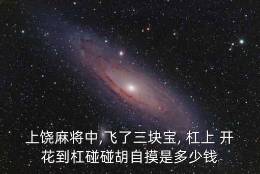 上饒麻將中,飛了三塊寶, 杠上 開(kāi)花到杠碰碰胡自摸是多少錢