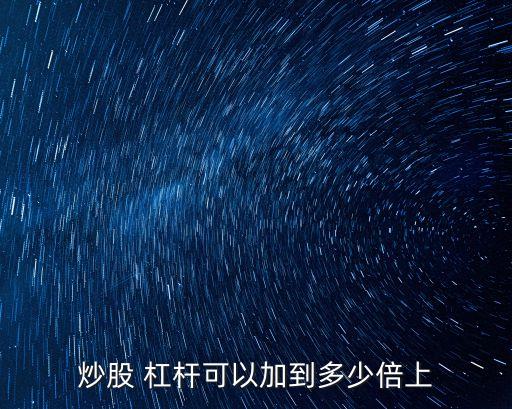 炒股 杠桿可以加到多少倍上