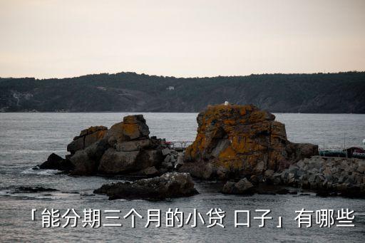 「能分期三個月的小貸 口子」有哪些