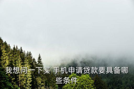 我想問一下買 手機申請貸款要具備哪些條件
