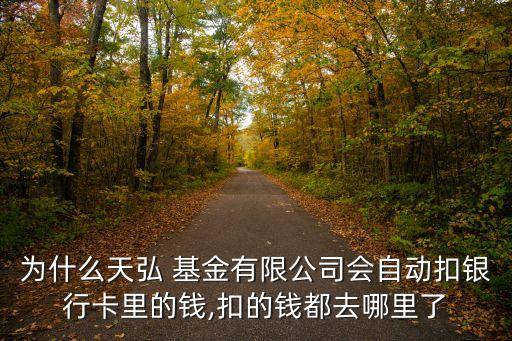 為什么天弘 基金有限公司會自動扣銀行卡里的錢,扣的錢都去哪里了
