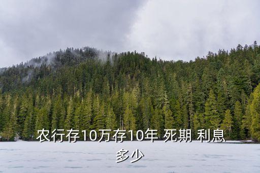  農(nóng)行存10萬存10年 死期 利息多少