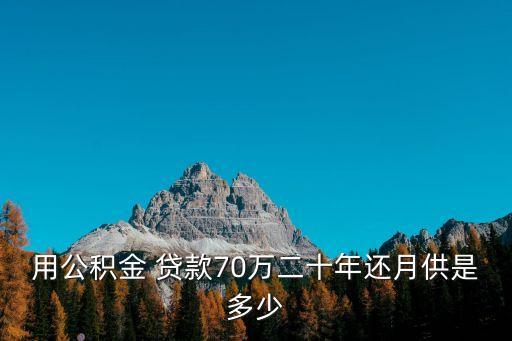 用公積金 貸款70萬二十年還月供是多少