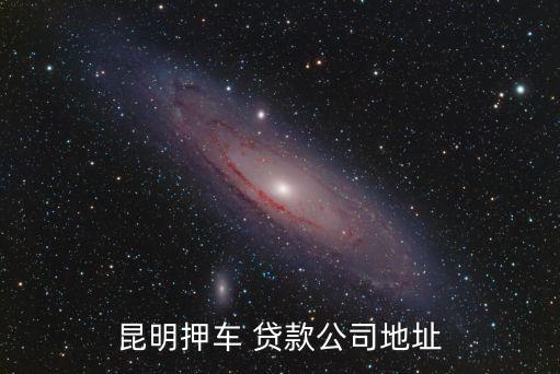 昆明押車 貸款公司地址
